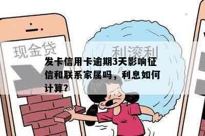 发卡信用卡逾期3天影响征信和联系家属吗，利息如何计算？