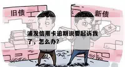 浦发信用卡逾期说要起诉我了，怎么办？