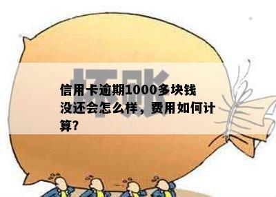 信用卡逾期1000多块钱没还会怎么样，费用如何计算？