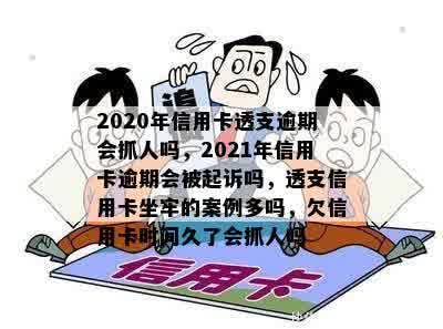 2020年信用卡透支逾期会抓人吗，2021年信用卡逾期会被起诉吗，透支信用卡坐牢的案例多吗，欠信用卡时间久了会抓人吗