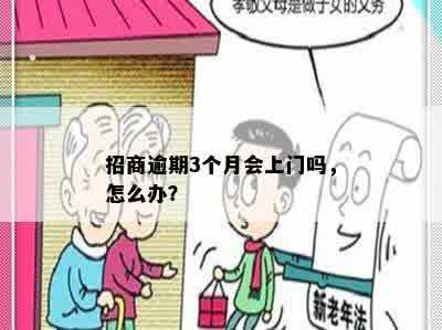 招商逾期3个月会上门吗，怎么办？