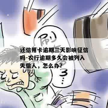 还信用卡逾期三天影响征信吗-农行逾期多久会被列入失信人，怎么办？