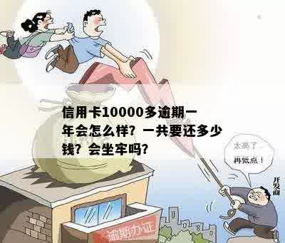 信用卡10000多逾期一年会怎么样？一共要还多少钱？会坐牢吗？