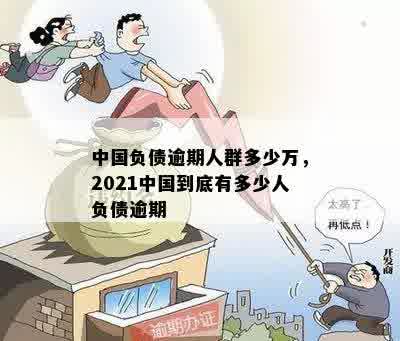 中国负债逾期人群多少万，2021中国到底有多少人负债逾期