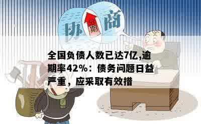 全国负债人数已达7亿,逾期率42%：债务问题日益严重，应采取有效措