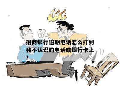 招商银行逾期电话怎么打到我不认识的电话或银行卡上？