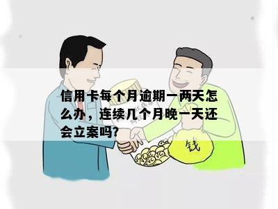 信用卡每个月逾期一两天怎么办，连续几个月晚一天还会立案吗？