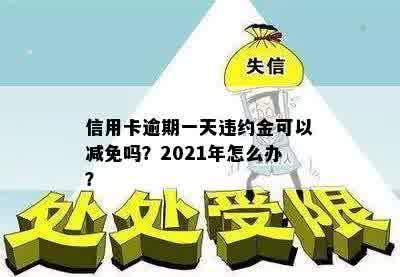 信用卡逾期一天违约金可以减免吗？2021年怎么办？