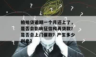 拍拍贷逾期一个月还上了，是否会影响征信和再贷款？是否会上门催款？产生多少利息？