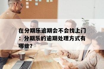 在分期乐逾期会不会找上门：分期乐的逾期处理方式有哪些？