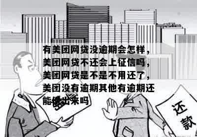 有美团网贷没逾期会怎样，美团网贷不还会上征信吗，美团网贷是不是不用还了，美团没有逾期其他有逾期还能借出来吗