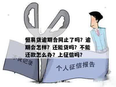 恒易贷逾期合同止了吗？逾期会怎样？还能贷吗？不能还款怎么办？上征信吗？