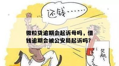 微粒贷逾期会起诉母吗，借钱逾期会被公安局起诉吗？