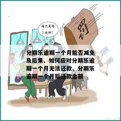 分期乐逾期一个月能否减免及后果、如何应对分期乐逾期一个月无法还款、分期乐逾期一个月后还款金额