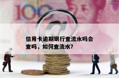 信用卡逾期银行查流水吗会查吗，如何查流水？