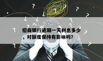 招商银行逾期一天利息多少，对额度保持有影响吗？