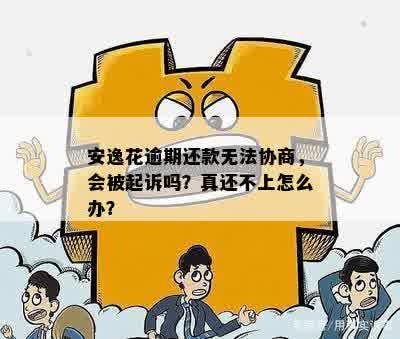 安逸花逾期还款无法协商，会被起诉吗？真还不上怎么办？