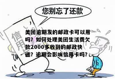 美团逾期发的邮政卡可以用吗？如何处理美团生活费欠款2000多收到的邮政快递？逾期会影响信用卡吗？