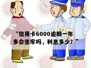 “信用卡6000逾期一年多会坐牢吗，利息多少？”