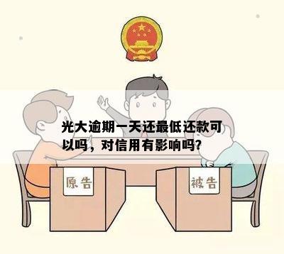 光大逾期一天还更低还款可以吗，对信用有影响吗？