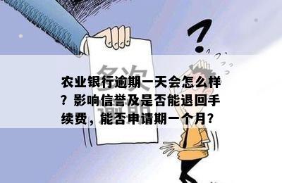 农业银行逾期一天会怎么样？影响信誉及是否能退回手续费，能否申请期一个月？