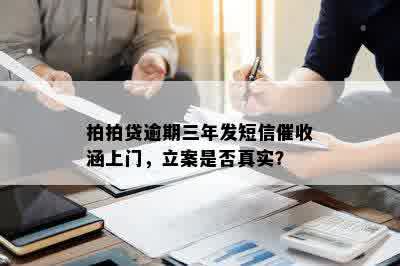 拍拍贷逾期三年发短信催收涵上门，立案是否真实？