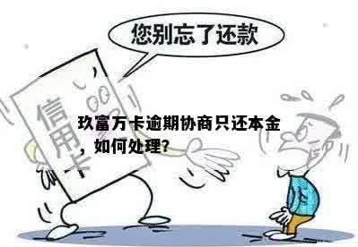 玖富万卡逾期协商只还本金，如何处理？