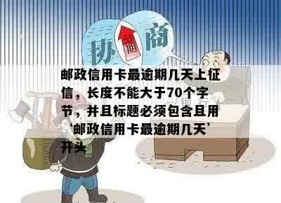 邮政信用卡最逾期几天上征信，长度不能大于70个字节，并且标题必须包含且用‘邮政信用卡最逾期几天’开头