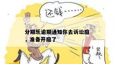 分期乐逾期通知你去诉讼庭，准备开庭了