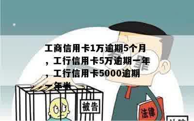 工商信用卡1万逾期5个月，工行信用卡5万逾期一年，工行信用卡5000逾期一年半