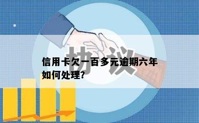 信用卡欠一百多元逾期六年如何处理？