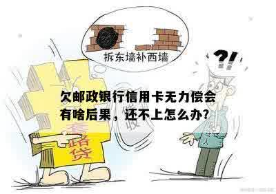 欠邮政银行信用卡无力偿会有啥后果，还不上怎么办？