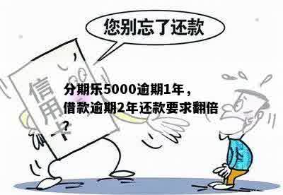 分期乐5000逾期1年，借款逾期2年还款要求翻倍？