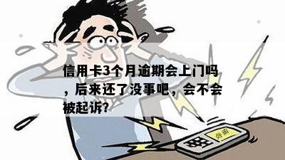 信用卡3个月逾期会上门吗，后来还了没事吧，会不会被起诉？