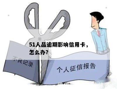 51人品逾期影响信用卡，怎么办？