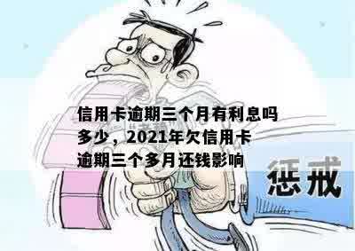 信用卡逾期三个月有利息吗多少，2021年欠信用卡逾期三个多月还钱影响