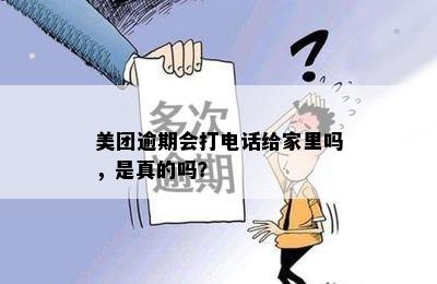 美团逾期会打电话给家里吗，是真的吗？