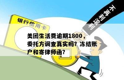 美团生活费逾期1800，委托方调查真实吗？冻结账户和寄律师函？