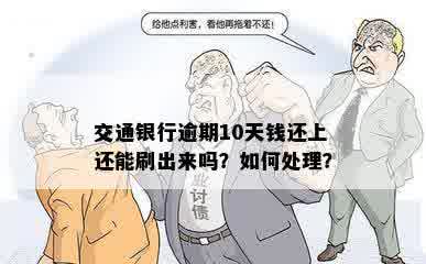 交通银行逾期10天钱还上还能刷出来吗？如何处理？