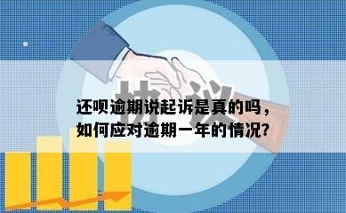 还呗逾期说起诉是真的吗，如何应对逾期一年的情况？