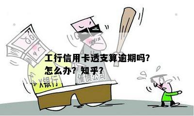 工行信用卡透支算逾期吗？怎么办？知乎？