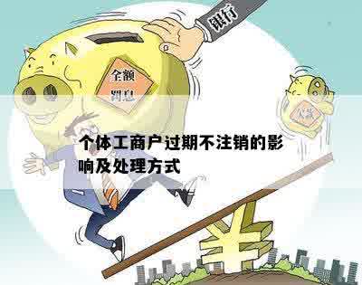 个体工商户过期不注销的影响及处理方式