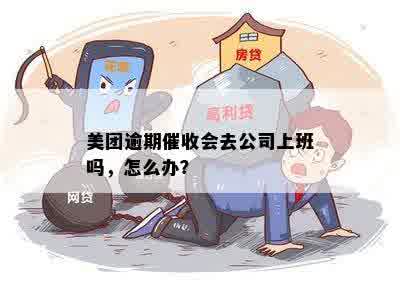 美团逾期催收会去公司上班吗，怎么办？