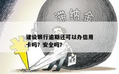 建设银行逾期还可以办信用卡吗？安全吗？