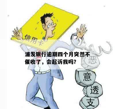 浦发银行逾期四个月突然不催收了，会起诉我吗？