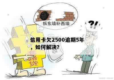 信用卡欠2500逾期5年，如何解决？