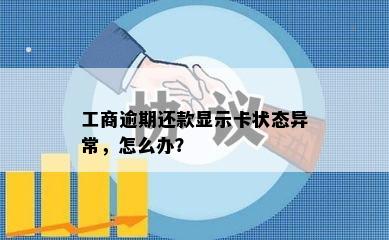 工商逾期还款显示卡状态异常，怎么办？