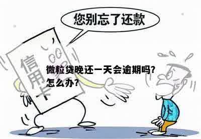 微粒贷晚还一天会逾期吗？怎么办？