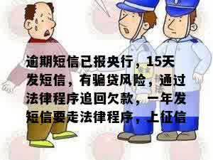 逾期短信已报央行，15天发短信，有骗贷风险，通过法律程序追回欠款，一年发短信要走法律程序，上征信