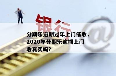 分期乐逾期过年上门催收，2020年分期乐逾期上门收真实吗？